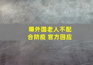 曝外国老人不配合防疫 官方回应